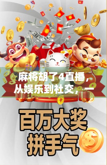 麻将胡了4直播，从娱乐到社交，一场全民狂欢背后的数字文化密码