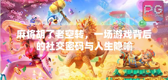 麻将胡了老空转，一场游戏背后的社交密码与人生隐喻