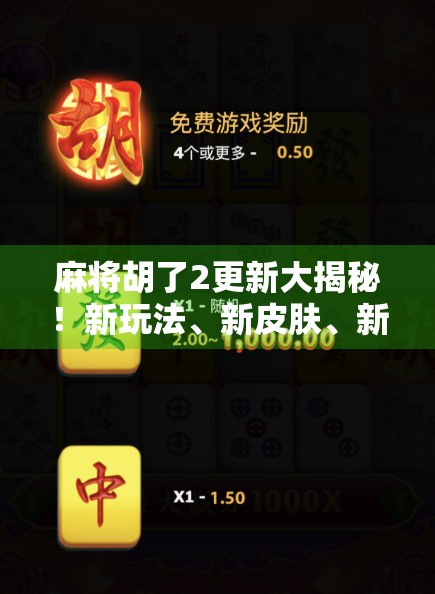 麻将胡了2更新大揭秘！新玩法、新皮肤、新惊喜全解析，老玩家都惊呼这波不亏！
