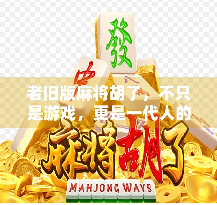 老旧版麻将胡了，不只是游戏，更是一代人的集体记忆