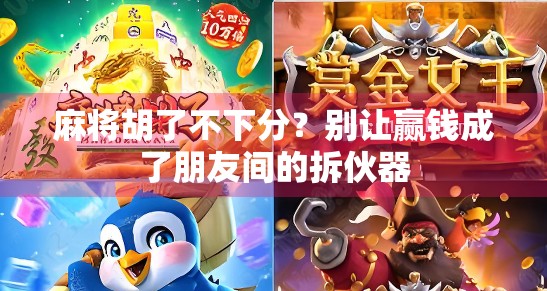 麻将胡了不下分？别让赢钱成了朋友间的拆伙器