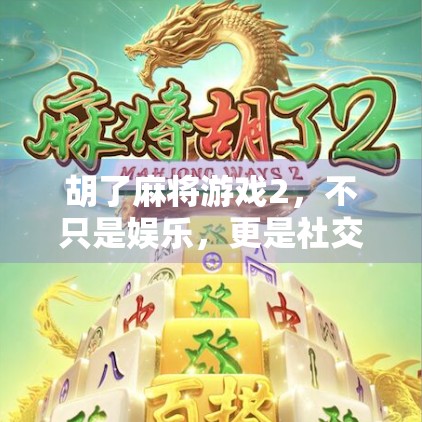 胡了麻将游戏2，不只是娱乐，更是社交与智慧的较量！