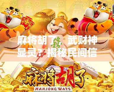 麻将胡了，武财神显灵？揭秘民间信仰与娱乐的奇妙联结