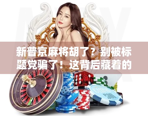 新普京麻将胡了?别被标题党骗了!这背后藏着的,是普通人对规则的集体焦虑