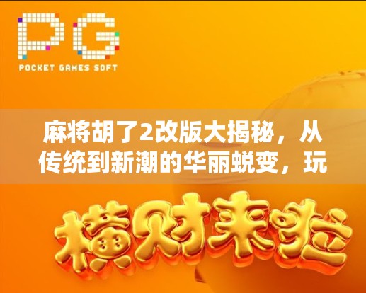 麻将胡了2改版大揭秘，从传统到新潮的华丽蜕变，玩家口碑为何两极分化？