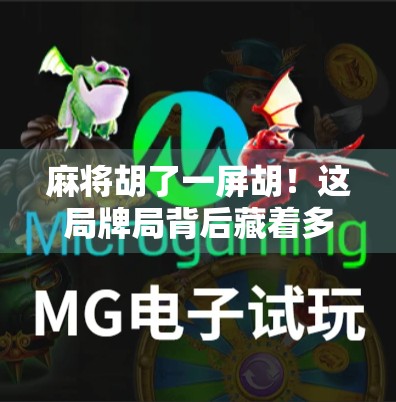 麻将胡了一屏胡!这局牌局背后藏着多少人生智慧?