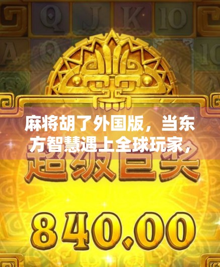 麻将胡了外国版，当东方智慧遇上全球玩家，这游戏为何火遍世界？