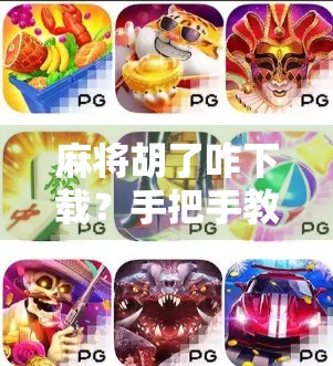 麻将胡了咋下载?手把手教你轻松上手,玩转手机麻将新体验!