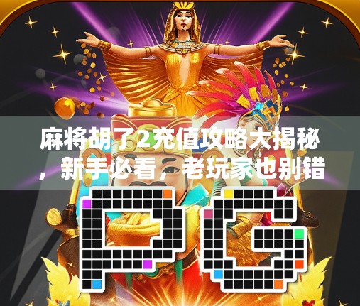 麻将胡了2充值攻略大揭秘，新手必看，老玩家也别错过！