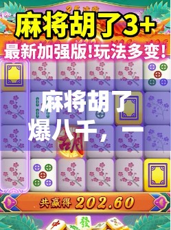 麻将胡了爆八千，一场牌局背后的财富密码与人性博弈