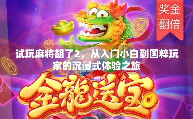 试玩麻将胡了2，从入门小白到国粹玩家的沉浸式体验之旅