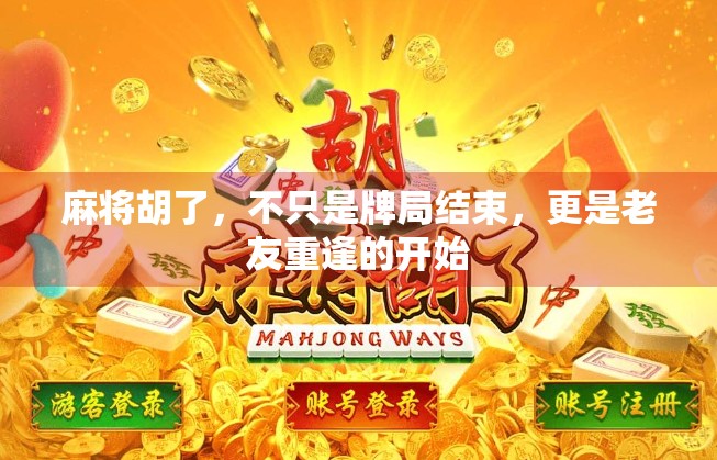 麻将胡了，不只是牌局结束，更是老友重逢的开始