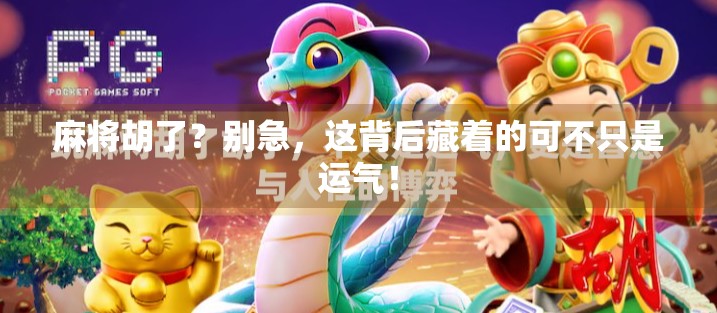 麻将胡了？别急，这背后藏着的可不只是运气！