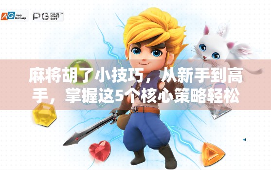 麻将胡了小技巧，从新手到高手，掌握这5个核心策略轻松赢牌！