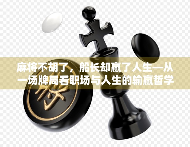 麻将不胡了，船长却赢了人生—从一场牌局看职场与人生的输赢哲学