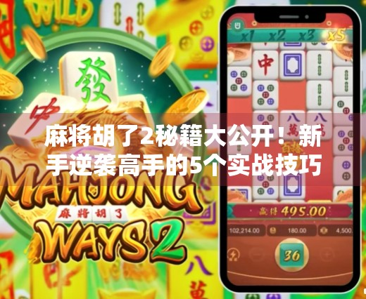 麻将胡了2秘籍大公开！新手逆袭高手的5个实战技巧，让你从听牌废柴变胡牌王者