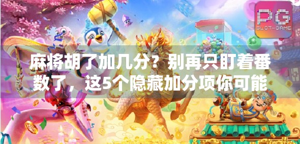 麻将胡了加几分？别再只盯着番数了，这5个隐藏加分项你可能根本不知道！