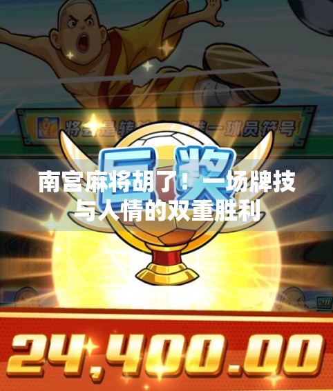 南宫麻将胡了!一场牌技与人情的双重胜利