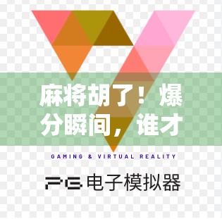 麻将胡了！爆分瞬间，谁才是真正的赢家？