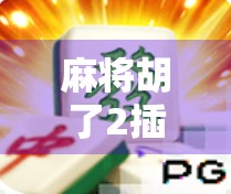 麻将胡了2插件大揭秘，提升游戏体验的隐藏神器，你用对了吗？