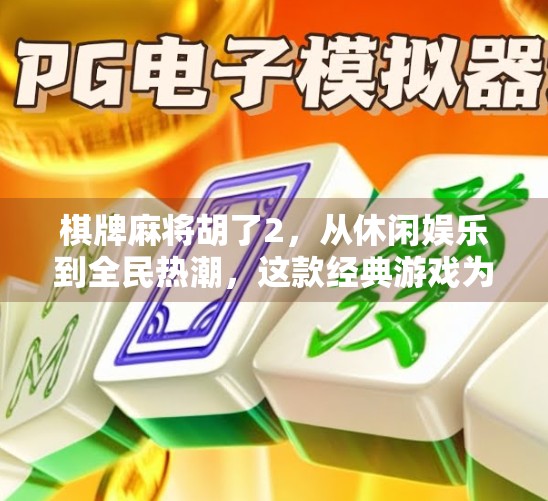 棋牌麻将胡了2，从休闲娱乐到全民热潮，这款经典游戏为何越来越火？