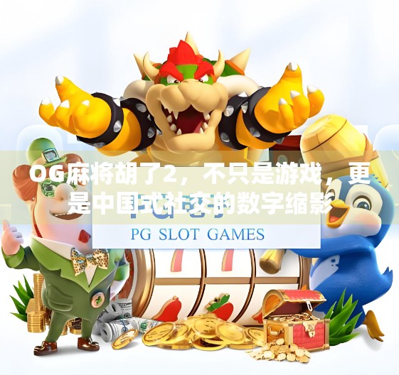 OG麻将胡了2，不只是游戏，更是中国式社交的数字缩影