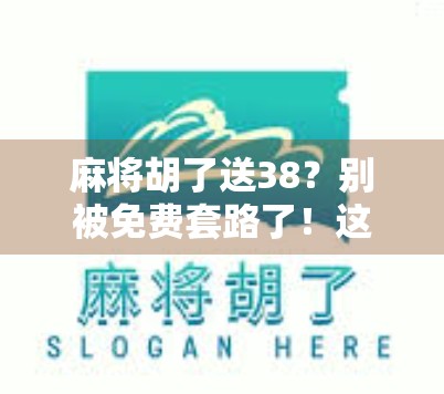 麻将胡了送38？别被免费套路了！这波操作背后藏着什么秘密？
