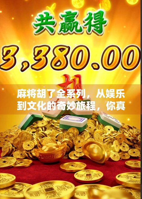 麻将胡了全系列，从娱乐到文化的奇妙旅程，你真的懂这桌上的江湖吗？