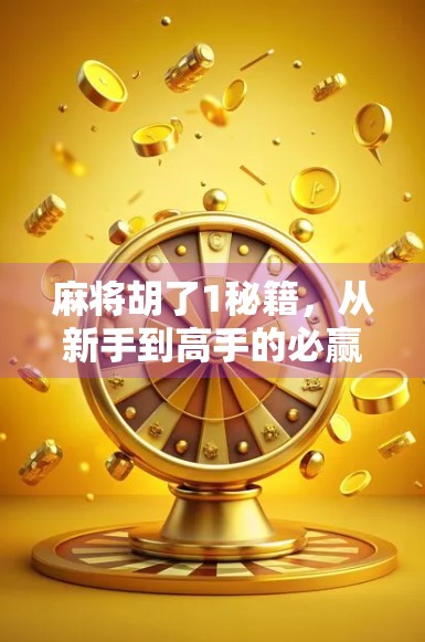 麻将胡了1秘籍,从新手到高手的必赢攻略,90%的人看完都忍不住想立刻上桌!