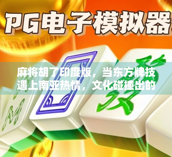 麻将胡了印度版，当东方牌技遇上南亚热情，文化碰撞出的奇妙火花！