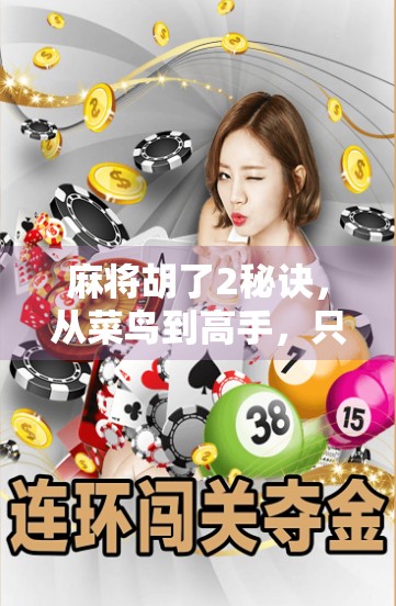 麻将胡了2秘诀，从菜鸟到高手，只需掌握这两大核心技巧！