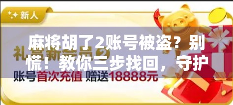 麻将胡了2账号被盗？别慌！教你三步找回，守护你的虚拟牌桌！