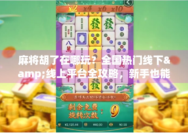 麻将胡了在哪玩？全国热门线下&线上平台全攻略，新手也能秒变老炮！