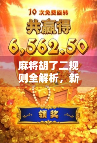 麻将胡了二规则全解析，新手也能秒变高手的实战秘籍！