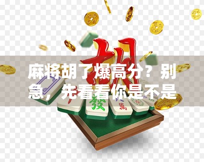 麻将胡了爆高分？别急，先看看你是不是踩了这些隐形陷阱！