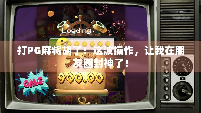打PG麻将胡了！这波操作，让我在朋友圈封神了！