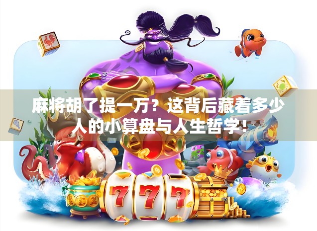 麻将胡了提一万？这背后藏着多少人的小算盘与人生哲学！