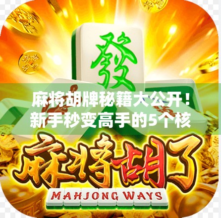麻将胡牌秘籍大公开！新手秒变高手的5个核心技巧，看完直接赢麻了！
