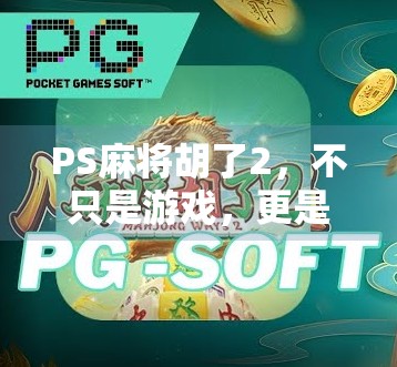 PS麻将胡了2，不只是游戏，更是中国式社交的数字缩影