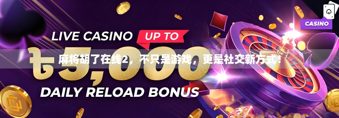 麻将胡了在线2，不只是游戏，更是社交新方式！