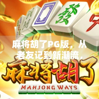 麻将胡了PG版，从老友记到新潮流，这款手游如何让中老年玩家重燃热情？