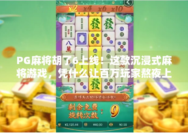 PG麻将胡了6上线！这款沉浸式麻将游戏，凭什么让百万玩家熬夜上头？