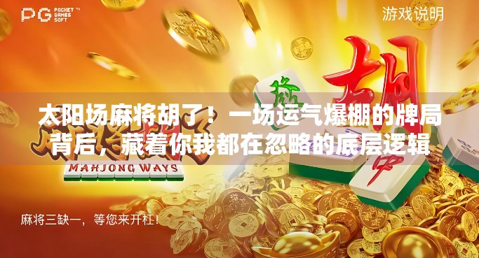 太阳场麻将胡了！一场运气爆棚的牌局背后，藏着你我都在忽略的底层逻辑