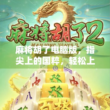 麻将胡了电脑版，指尖上的国粹，轻松上手的数字娱乐新宠！