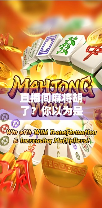 直播间麻将胡了？你以为是运气，其实背后全是套路！