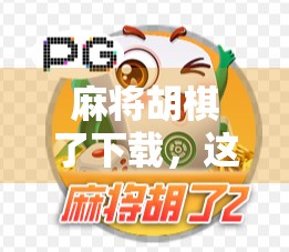 麻将胡棋了下载，这款脑力+运气新玩法，为何让无数玩家欲罢不能？