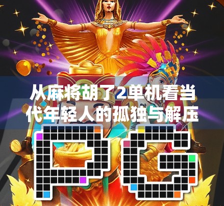 从麻将胡了2单机看当代年轻人的孤独与解压新方式