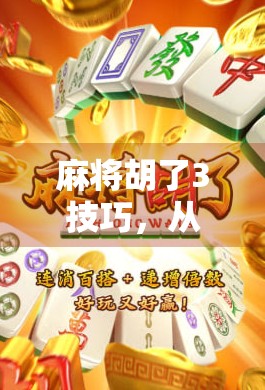 麻将胡了3技巧，从新手到高手，只需掌握这3个核心策略！