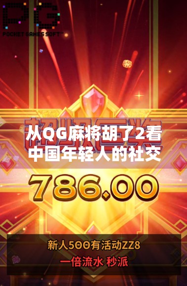 从QG麻将胡了2看中国年轻人的社交新密码,麻将不只是游戏,更是情绪出口