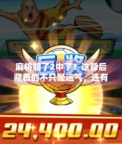 麻将胡了2中了？这背后藏着的不只是运气，还有你从未注意的心理博弈！